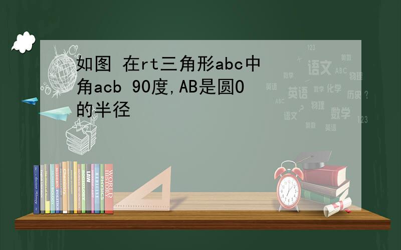 如图 在rt三角形abc中 角acb 90度,AB是圆O的半径