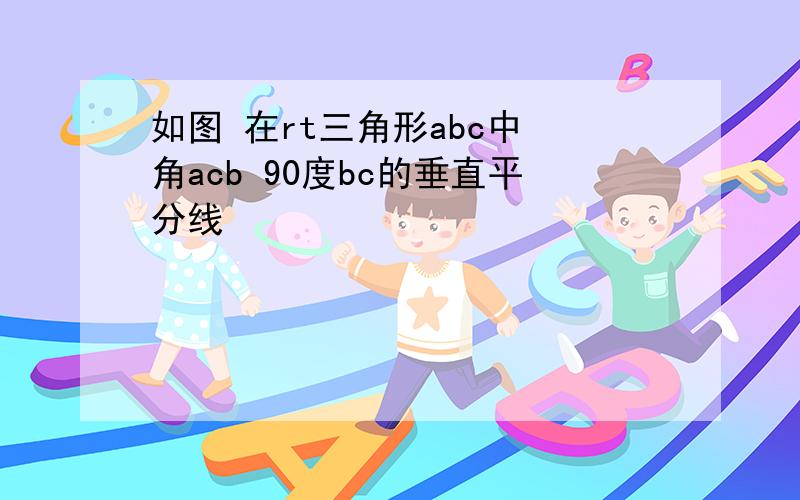 如图 在rt三角形abc中 角acb 90度bc的垂直平分线