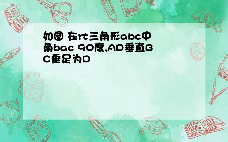 如图 在rt三角形abc中 角bac 90度,AD垂直BC垂足为D