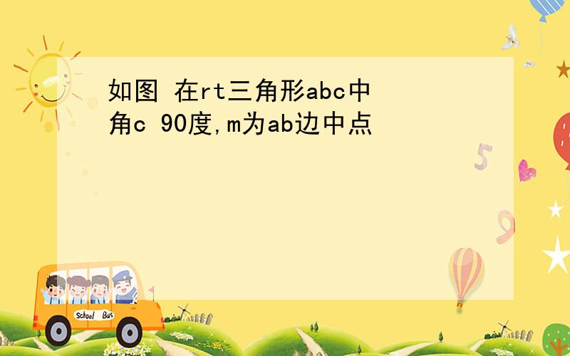 如图 在rt三角形abc中 角c 90度,m为ab边中点