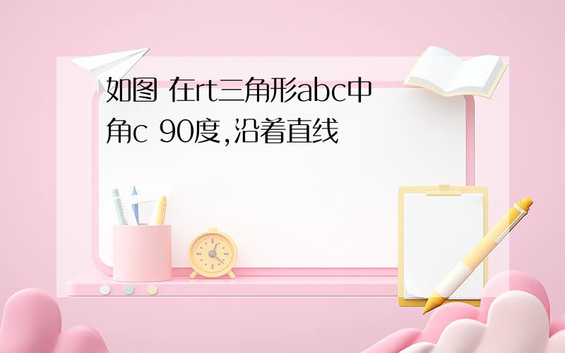 如图 在rt三角形abc中 角c 90度,沿着直线