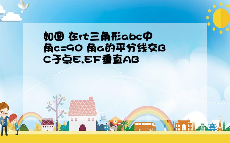 如图 在rt三角形abc中 角c=90 角a的平分线交BC于点E,EF垂直AB