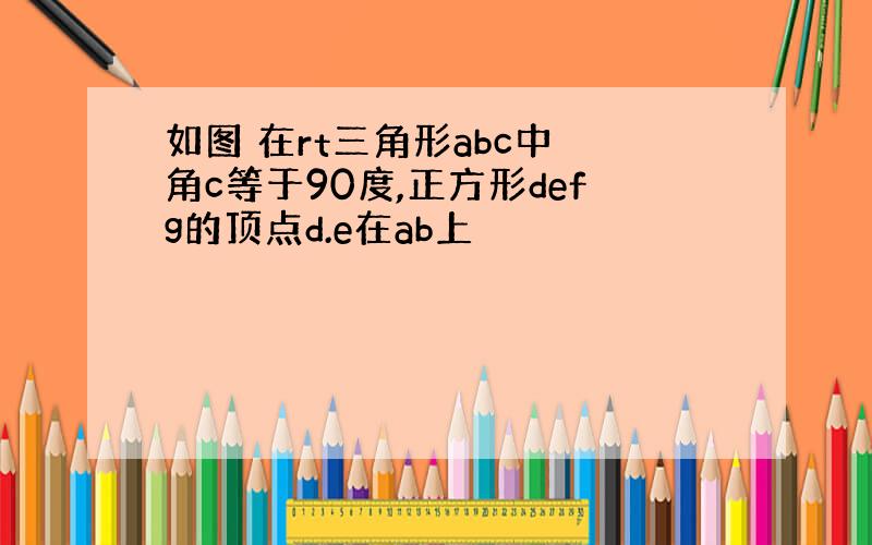 如图 在rt三角形abc中 角c等于90度,正方形defg的顶点d.e在ab上