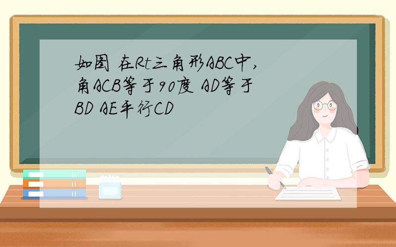 如图 在Rt三角形ABC中,角ACB等于90度 AD等于BD AE平行CD