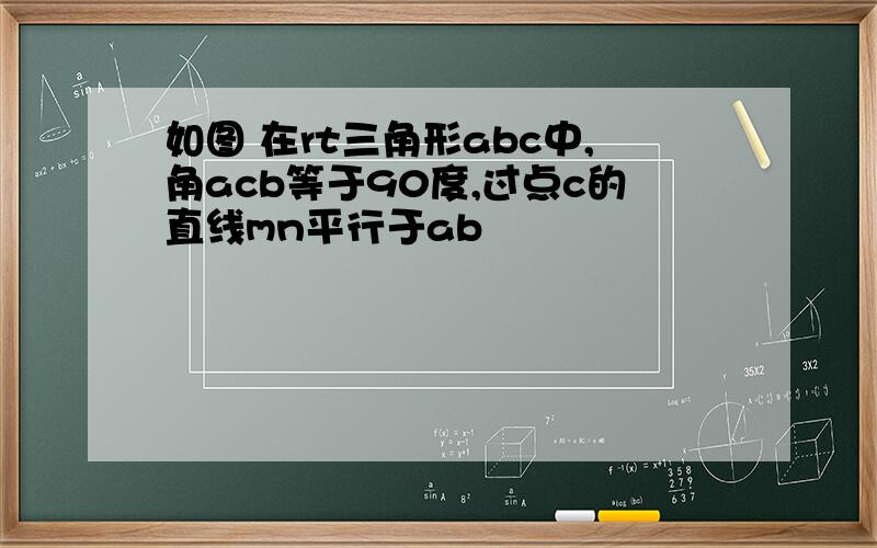 如图 在rt三角形abc中,角acb等于90度,过点c的直线mn平行于ab