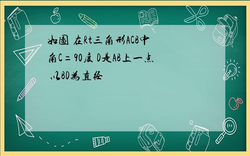 如图 在Rt三角形ACB中 角C=90度 D是AB上一点 以BD为直径