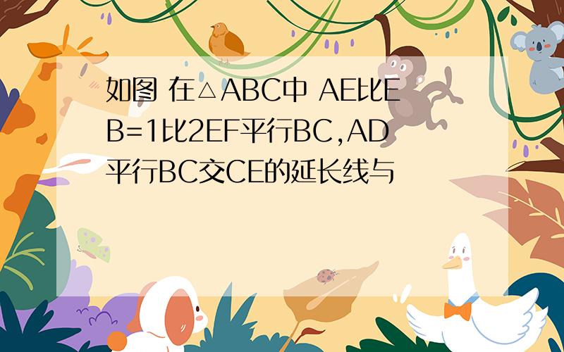 如图 在△ABC中 AE比EB=1比2EF平行BC,AD平行BC交CE的延长线与