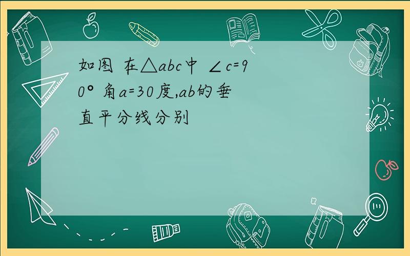 如图 在△abc中 ∠c=90° 角a=30度,ab的垂直平分线分别