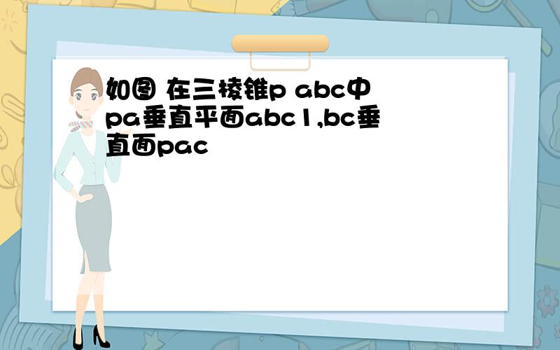 如图 在三棱锥p abc中 pa垂直平面abc1,bc垂直面pac