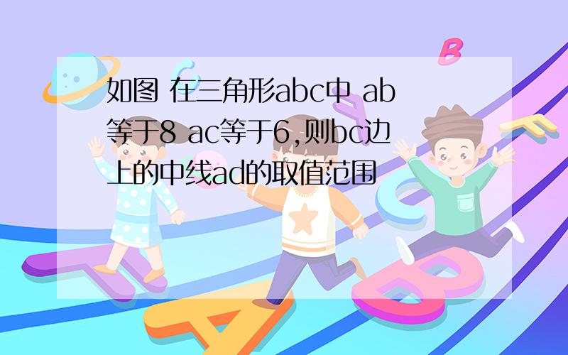 如图 在三角形abc中 ab等于8 ac等于6,则bc边上的中线ad的取值范围