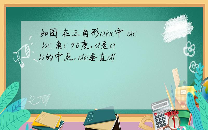 如图 在三角形abc中 ac bc 角c 90度,d是ab的中点,de垂直df