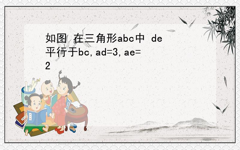 如图 在三角形abc中 de平行于bc,ad=3,ae=2