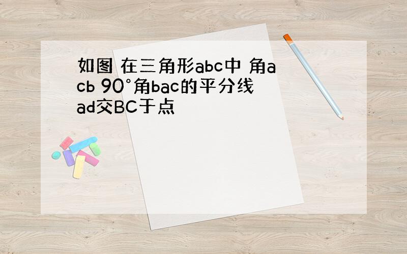 如图 在三角形abc中 角acb 90°角bac的平分线ad交BC于点