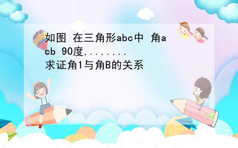 如图 在三角形abc中 角acb 90度,.......求证角1与角B的关系