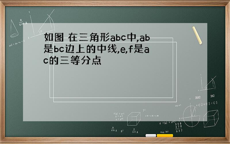 如图 在三角形abc中,ab是bc边上的中线,e,f是ac的三等分点