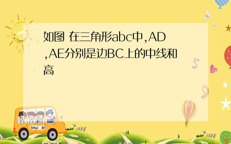 如图 在三角形abc中,AD,AE分别是边BC上的中线和高