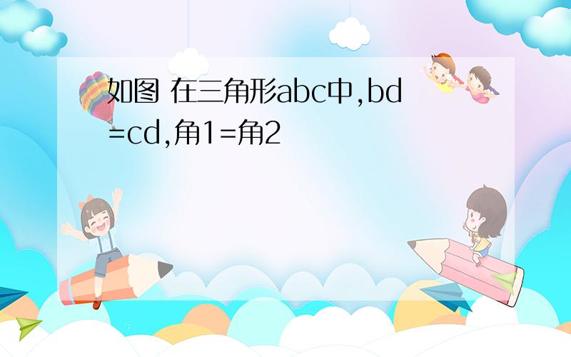 如图 在三角形abc中,bd=cd,角1=角2