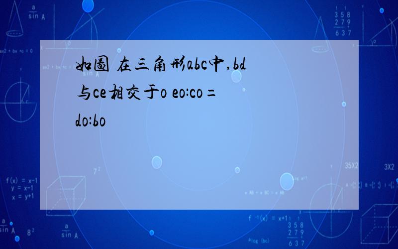 如图 在三角形abc中,bd与ce相交于o eo:co=do:bo