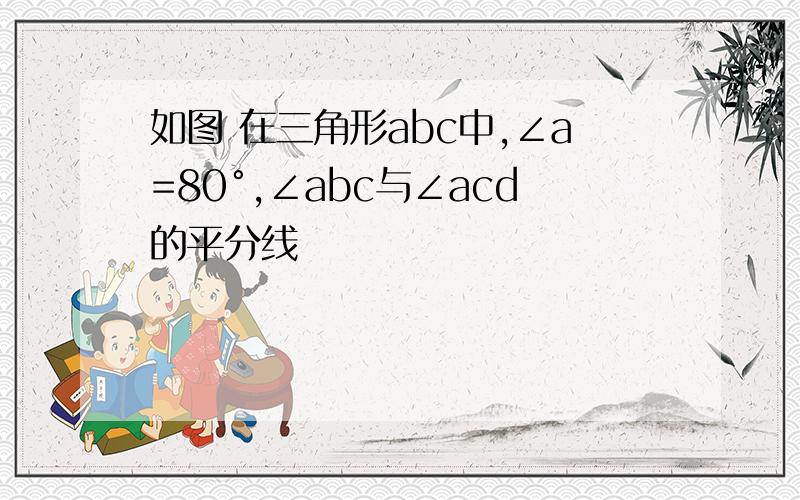 如图 在三角形abc中,∠a=80°,∠abc与∠acd的平分线