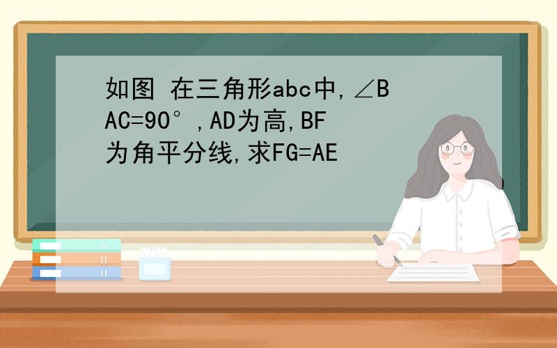 如图 在三角形abc中,∠BAC=90°,AD为高,BF为角平分线,求FG=AE