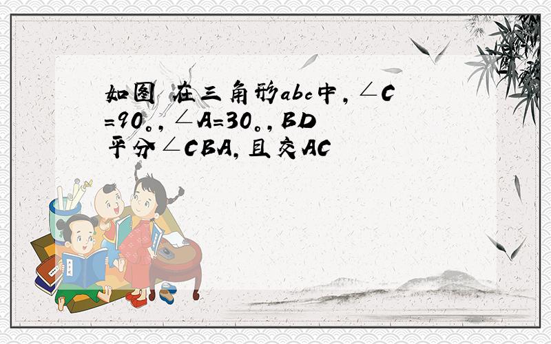 如图 在三角形abc中,∠C=90°,∠A=30°,BD平分∠CBA,且交AC