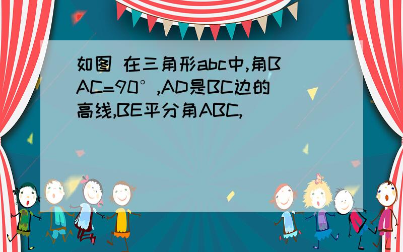 如图 在三角形abc中,角BAC=90°,AD是BC边的高线,BE平分角ABC,