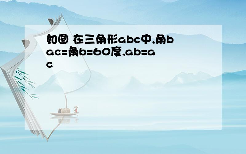 如图 在三角形abc中,角bac=角b=60度,ab=ac