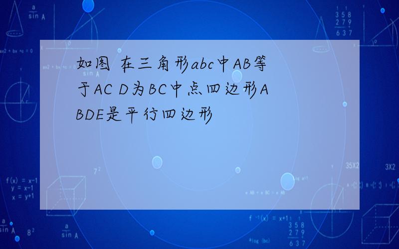 如图 在三角形abc中AB等于AC D为BC中点四边形ABDE是平行四边形