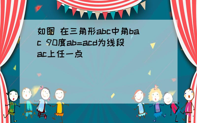 如图 在三角形abc中角bac 90度ab=acd为线段ac上任一点