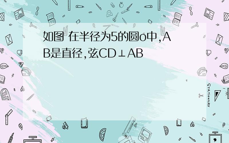 如图 在半径为5的圆o中,AB是直径,弦CD⊥AB