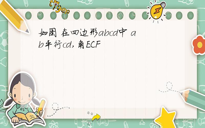 如图 在四边形abcd中 ab平行cd,角ECF