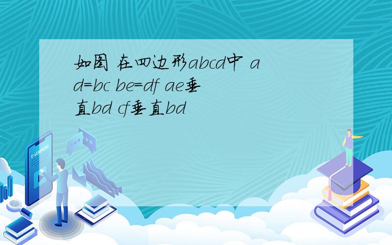 如图 在四边形abcd中 ad=bc be=df ae垂直bd cf垂直bd