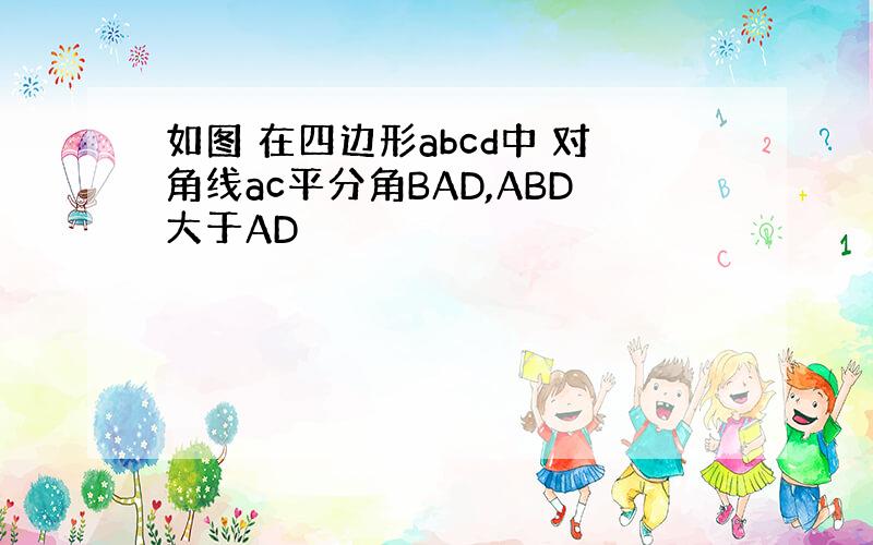 如图 在四边形abcd中 对角线ac平分角BAD,ABD大于AD