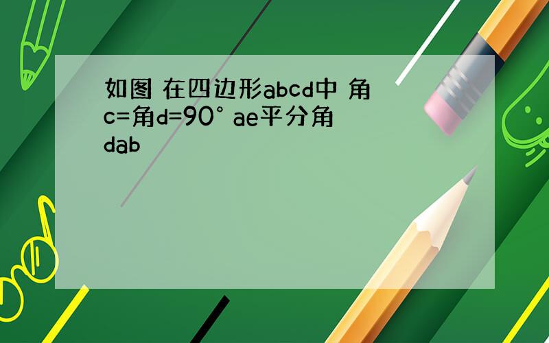 如图 在四边形abcd中 角c=角d=90° ae平分角dab