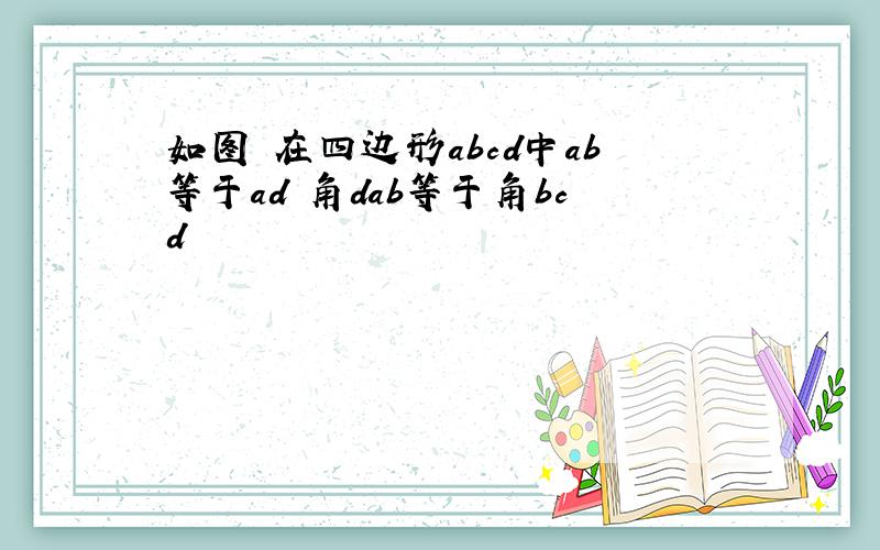 如图 在四边形abcd中ab等于ad 角dab等于角bcd