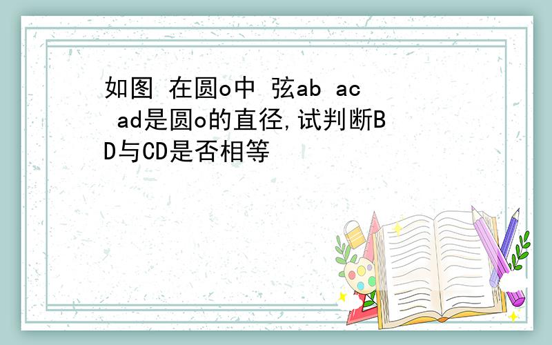 如图 在圆o中 弦ab ac ad是圆o的直径,试判断BD与CD是否相等