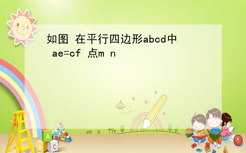 如图 在平行四边形abcd中 ae=cf 点m n