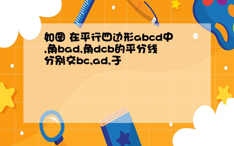 如图 在平行四边形abcd中,角bad,角dcb的平分线分别交bc,ad,于