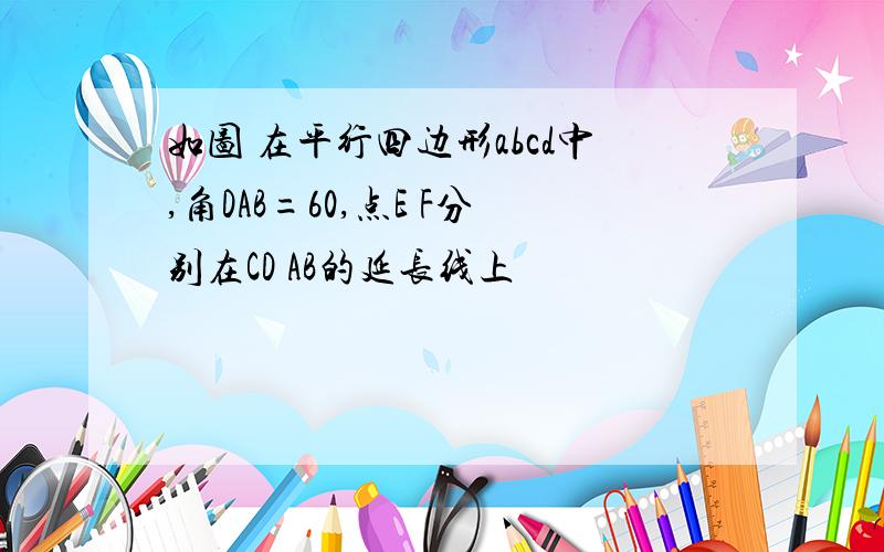 如图 在平行四边形abcd中,角DAB=60,点E F分别在CD AB的延长线上