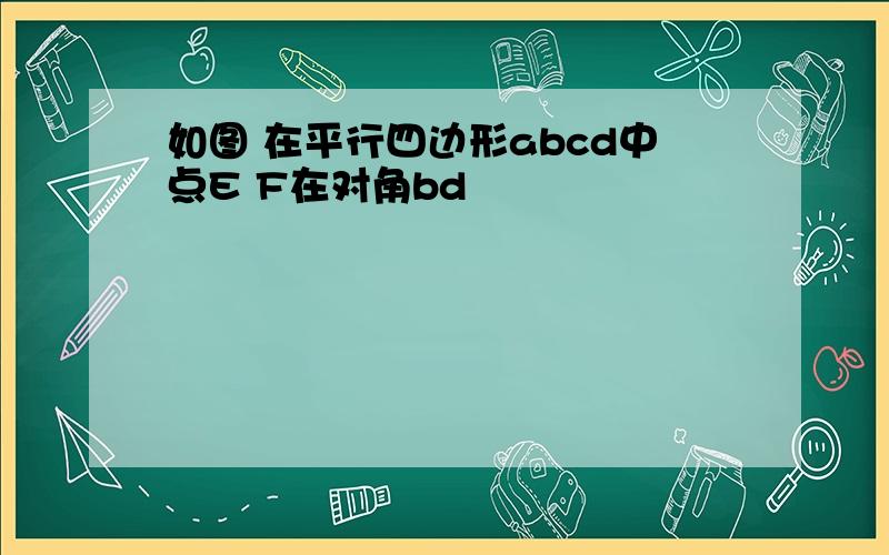 如图 在平行四边形abcd中点E F在对角bd