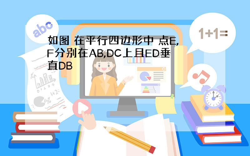 如图 在平行四边形中 点E,F分别在AB,DC上且ED垂直DB