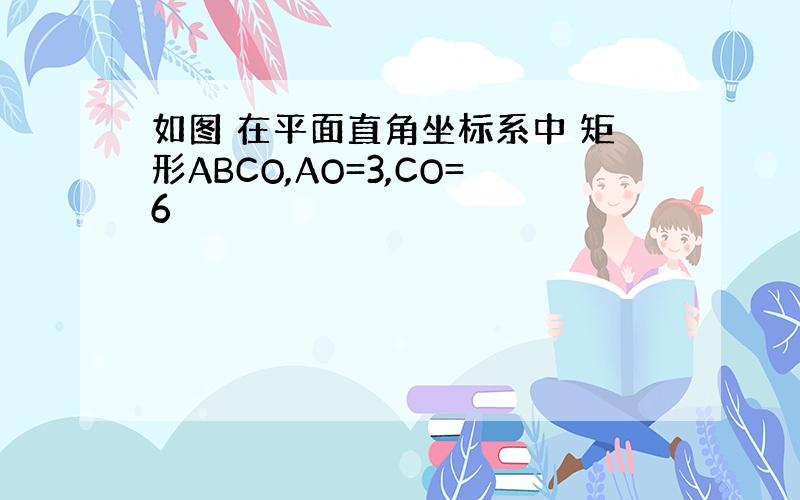 如图 在平面直角坐标系中 矩形ABCO,AO=3,CO=6