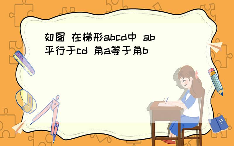 如图 在梯形abcd中 ab平行于cd 角a等于角b