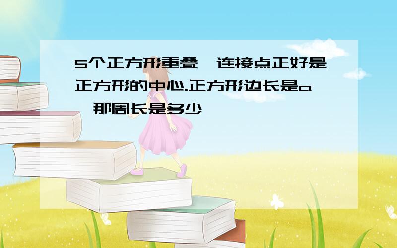 5个正方形重叠,连接点正好是正方形的中心.正方形边长是a,那周长是多少