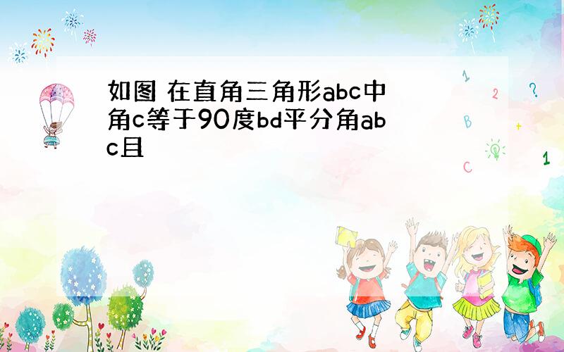 如图 在直角三角形abc中 角c等于90度bd平分角abc且