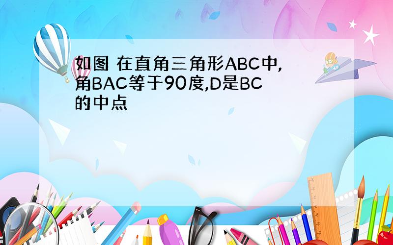 如图 在直角三角形ABC中,角BAC等于90度,D是BC的中点