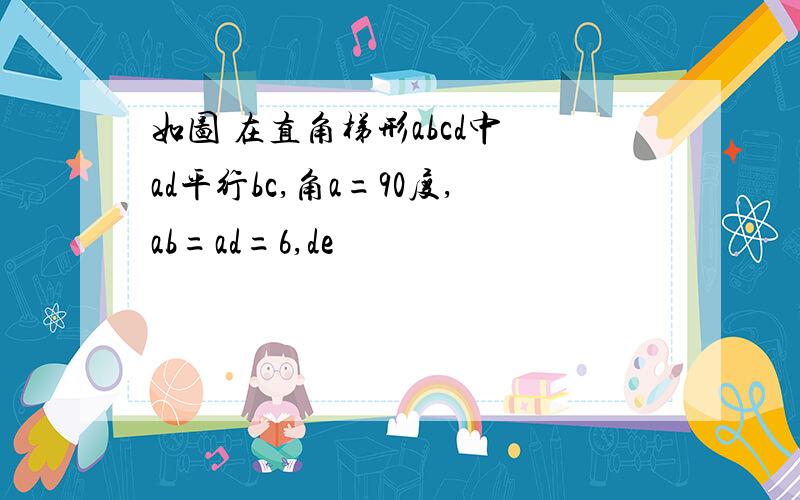 如图 在直角梯形abcd中 ad平行bc,角a=90度,ab=ad=6,de