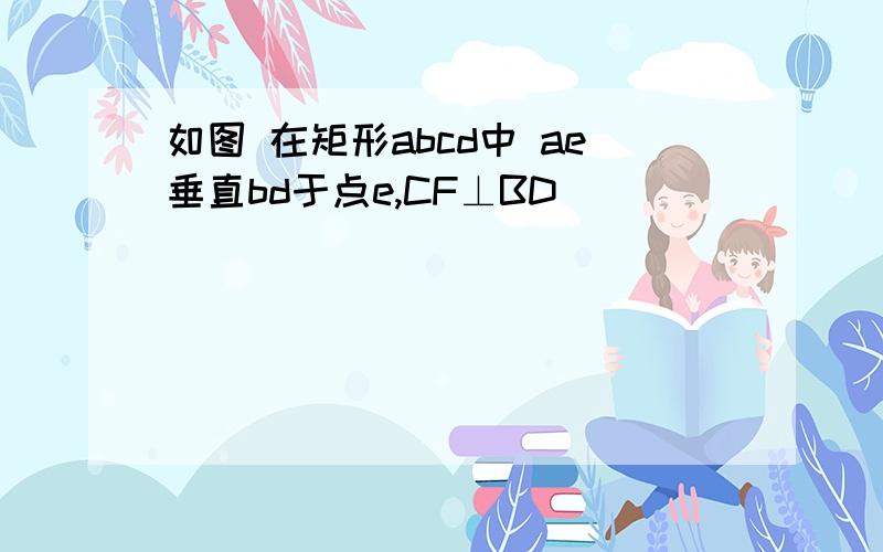 如图 在矩形abcd中 ae垂直bd于点e,CF⊥BD