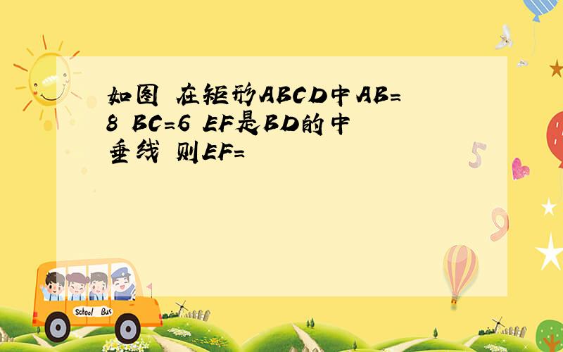 如图 在矩形ABCD中AB=8 BC=6 EF是BD的中垂线 则EF=