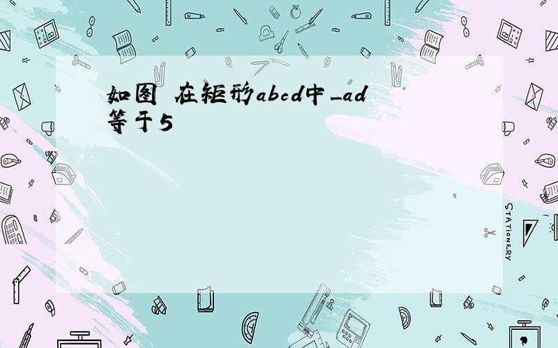 如图 在矩形abcd中_ad等于5